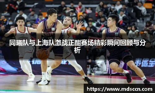 同曦队与上海队激战正酣赛场精彩瞬间回顾与分析