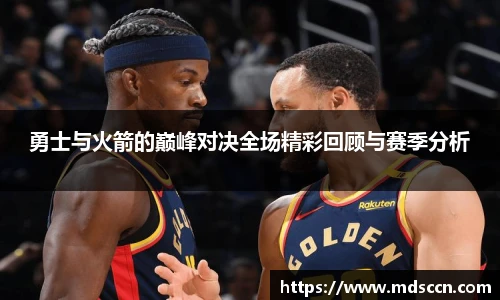 勇士与火箭的巅峰对决全场精彩回顾与赛季分析