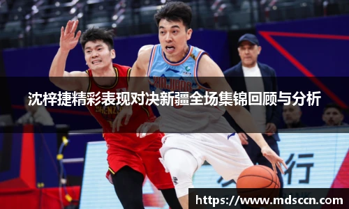 沈梓捷精彩表现对决新疆全场集锦回顾与分析